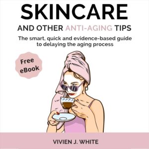 Skincare and Other Anti-Aging Tips: The Smart, Quick, and Evidence-Based Guide to Delaying the Aging Process